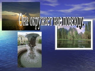 Она окружает нас повсюду. 