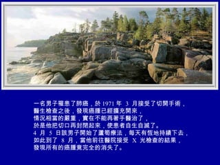 一名男子罹患了肺癌，於 1971 年  3  月接受了切開手術， 醫生檢查之後，發現癌腫已經擴充開來， 情況相當的嚴重，實在不能再著手醫治了， 於是他把切口再封閉起來，使患者自生自滅了。  4  月  5  日該男子開始了蘆筍療法，每天有恆地持績下去， 如此到了  8  月，當他前往醫院接受  X  光檢查的結果， 發現所有的癌腫竟完全的消失了。 