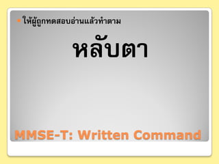  ให้ผู้ถูกทดสอบอ่านแล้วทําตาม


            “หลับตา”

MMSE-T: Written Command
 