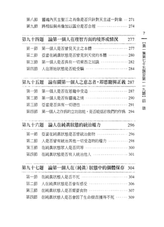 第   八   卅     作
                   H
 第   九
         日U        H   靈魂內天主聖三之肖像是否只針對天主這一對象...                       271
         F
         h 押
          國
         R 門
         民   H         將相似與肖像加以區分是否合理........ .可...              ......274

                                                                               7
第九十四題論第一個人在理智方面的境界或情況                                                 277       一
                                                                                {
 第節第一個人是否曾見天主之本體                           ... ... ... ... ... ...... ...277    第
 第二節                   亞當在純真狀態是否曾見到天(吏的本體，心...                        280
                                                                                一
                                                                                集
                                                            0"




 第三節                   第一個人是否具有一切東西之知識                                282
                                                                                第
 第四節                   人在原始狀態是否能受騙‘                                 .284        七
                                                                                十
第九十五題                    論有關第一個人之意志者，即恩寵與正義 287                                 五
                                                                                題
 第一節                   第一個人是否在恩寵中受造                                   287       至
 第二節                   第一個人是否有靈魂之情                                    290       第
 第三節亞當是否具有一切{惡性                                  .... . '" '" . . ...291
                                                                                二
                                                                                九
                                                                               3景
 第四節                   第一個人之作為的立功效能，是否能低於我們的作為                        294
                                                                                題
                                                                                }
第九十六題論人在純真狀態的統治權力                                                     296       自
 第一節                   亞當在純真狀態是否曾統治動物         . . .... .. " . .... . 296
 第二節                   人是否曾有統治其他一切受造物的權力...             ... . . . . . .298
 第三節                   在純真狀態軍人是否同等....         ...   ............30。

第四節                    在純真狀態是否有人統治他人                                  301


第九十七題論第一個人在(純真)狀態中的個體保存                                               304
第一節                    在純真狀態人是否不死                                     304
第二節                    人在純真狀態是否會有感受                                   306
第三節                    在純真狀態人是否需要食物                                . . 307
第四節                    在純真狀態人是否會因了生命樹而獲得不死-                           309
 
