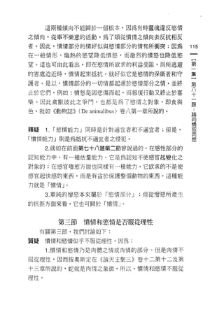 這兩種傾向不能歸於一個根本，因為有時靈魂違反慾情

之傾向，從事不樂意的活動，為了順從憤情之傾向去反抗相反

者。因此，憤情部分的情好似與慾情部分的情有所衝突;因為            115
在一般情形，熾熱的慾望降低憤怒，而激烈的憤怒也降低慾

望。這也可由此看出，即在慾情所欲求的利益受阻，而所逃避            第

的害處迫近時，憤情起來抵抗，就好似它是慾惰的保衛者和守            集

護者。是以，憤情部分的一切情都起源於慾情部分之情，並終            第

止於它們，例如:憤怒是因悲傷而起，而報復行動又終止於喜            八
                                       十
樂。因此禽獸彼此之爭門，也都是為了慾情之對象，即食與             題

色，就如《動物誌>> (De animalibus )卷八第一章所說的。    論
                                        肉
                                        情
                                        或
釋疑    1.   r 慾情能力」同時是針對適宜者和不適宜者;但是，     肉
                                        慾
「憤情能力」則是為抵抗不適宜者之侵犯。

      2. 就如在前面第七十八題第二節曾說過的，在感性部分的

認知能力中，有一種估量能力，它是為認知不使感官起變化之

對象的;在感官嗜慾方面也同樣有一種能力，它欲求的不是使

感官起快感的東西，而是有益於保護整個動物的東西。這種能

力就是「憤情」。

      3. 單純的憎惡本來屬於「慾情部分 J   ;但從憎惡所產生

的抗拒方面來看，它也可歸於「憤情」。


           第三節   憤情和慾情是否服從理性

     有關第三節，我們討論如下:

質疑憤情和慾情似乎不服從理性。因為:

      1 .憤情和慾情乃是肉體之情或肉情的部分。但是肉情不
服從理性，因而按奧斯定在《論天主聖三》卷十二第十二及第
十三章所說的，蛇就是肉情之象 i毀，所以，憤情和慾情不服從

理性。
 