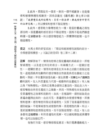 2. 此外，那服從另一個者，與另一個不相衝突;但是憤

         情和慾情與理性相衝突，因為宗徒在《羅馬書》第七章 23 節

116      說:   I 我發覺在我的肢體內，另有一條法律，與我理智所贊同
 一       的法律交戰。」所以憤情和慾情不服從理性。
 神
 學            3. 此外，感官能力像嗜慾能力一樣，是低於靈魂之理性

 大       部分的。但是靈魂的感官部分不服從理性，因為不是我們願意

 全       時便一定會聽會看。所以感官嗜慾能力，即憤情和慾惰，也不
 第       服從理性。
 三 ..
 冊論創
     造   反之   大馬士革的若望卻說:   I 服從和能被理性說服的部分，
     人
     類   分為慾望和憤怒。 J (((論正統信仰》卷二第十二章)
     與
     治
     理   正解   我解答如下:憤情和慾情之服從靈魂的高級部分，即理
     萬
     物   智或理性，以及意志所在的部分;有兩種方式:一是關於理

         性，一是關於意志。憤情和慾情是在其本身之活動方面服從理

         性。這是因為其他動物的感宮嗜慾自然就是為受估量能力之推

         動的，例如:羊估量到狼是仇敵， 1更生畏懼。按第七十八題第四

         節所說的，在人內思量能力代替一般動物的估量能力;有人稱

         之為(特殊理性 J '因為它是集合個月 iJ 之意念的。因此在人內，
         感官嗜慾自然受思量能力之推動。然而，特殊理性本來就是為

         受普遍理性之指導和推動的;故此，在推論時，個別結論是由

         普遍命題得出來的。由此可見，普遍理性命使感官嗜慾'即憤

         情和慾情，感宮嗜慾則服從普遍理性。又因了從普遍原理推出

         個別結論，不是單純智性或理智的事，而是理性的事。所以，

         更好說憤情和慾情服從理性，而不說服從理智;而且，每人自

         身都有這種體驗:利用普遍性的見解，可以緩和憤怒或畏懼等

         惰，也可以加強它們。

              在執行方面，感官嗜慾服從意志;執行是靠運動能力。
 