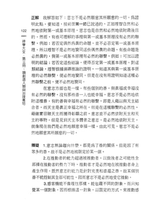 正解   我解答如下:意志不是必然願意其所願意的一切。為證
      明此點，要知道，按前面第一節己說過的，正如理智自然和必

122   然地依附第一或基本原理，意志也是自然和必然地依附最後目
 一    的。然而，有些可理解的事理與第一或基本原理沒有必然的聯
 神
 學    繫，例如:若否定偶然為真的命題，並不必否定第一或基本原

 大    理。所以理智不是必然地贊同這些偶然真的命題。有些命題是

 全    必然真的，與第一或基本原理有必然的聯繫，例如:可加以證
 ﹒    明的結論;若否定這些結論，便得否定第一或基本原理。對這
 第
 三    類結論，理智根據演繹推論的證明，一知道其與第一或基本原

 冊    理的必然聯繫，便必然地贊同。但是在沒有用證明知道這種必
 ﹒    然聯繫之前，便不必然地贊同。
 論         在意志方面也是一樣。有些個別的善，與真褔或幸褔沒
 創
 造    有必然的聯繫，沒有那些善一人也能幸福，意志不是必然地依

 人    附這種善。有的善與幸福有必然的聯繫，即是人藉以與天主結
 類    合者，而天主是真正幸福之所在。但是在這種聯繫的必然性，
 與    藉確實目睹天主而獲得彰顯之前，意志並不必然依附天主和天
 治
 理    主的事物。但是見到天主本體者之意志，是必然地依附天主，

 萬    就像現在我們是必然地願意幸福一樣。由此可見，意志不是必
 物    然地願意其所願意的一切。


      釋提   1 .意志無論趨向什麼，都是為了善的關係。但是因了有
      眾多的善，故不是必然地被限定於某一個。

           2. 在推動者的能力超過被推動者，以致後者之可能性全

      部操在推動者的勢力下時，推動者才是必然地在被推動者身上

      產生作用。既然意志的能力是針對完美和普遍之善，故某個別

      善不能控制其全部可能性，因而意志不是必然地受它推動。

           3. 感官機能不像理性那樣，能包繹不同的對象，而只知

      覺某一個對象。因而根據這一對象，以固定的方式，來推動感
 