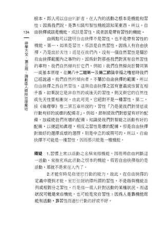 根本，即人用以自由判斷者。在人內的活動之根本是機能和習
      性;因為我們說，是靠均識和智|生機能認知某東西。所以，自

134   由抉擇或該是機能，或該是習性，或者該是帶有習性的機能。
 一         由兩點可以證明自由抉擇不是習性，也不是帶有習性的
 神
 學    機能。第一，如果是習性，那該是自然習性。因為人有自由抉

 大    擇，乃是出於天性;但是在我們內，沒有一個自然習性是關於
 全    自由抉擇範圍內之事物的。因為針對那些我們對其有自然習性
 ﹒    的事物，我們自然傾向於它們，例如:我們自然傾向於贊同第
 第
 三    一或基本原理。在第八十二題第一及第二節論幸福之嗜慾時我們

 冊    已經說過，我們自然所傾向者，不屬於自由抉擇的範園。所以
 :    自由抉擇之為自然習↑生，這與自由抉擇之固有意義或性質互相
 論    矛盾。如果說它是非自然的或後天的習性，則又與它的自然性
 創
 造    或先天性質相衝突。由此可見，它絕對不是一種習性。第二，

 人    按《倫理學》卷二第五章所說的，習性「乃是使我們對情慾或
 類    行動有好的或壞的配備者」。例如，節制使我們對慾望有好的配
 與    備，放縱使我們有壞的配備;知識使我們對智能之活動有好的
 治
 理    配備，以便認知真理，相反之習性是壞的配備。但是自由抉擇

 萬    對做好的選擇或壞的選擇，則是中立的或兩可的。所以，自由
 物    抉擇不可能是一種習性，因而那只能是一種機能。



      釋疑   1 .習慣上常以活動之名稱來指機能。因而用自由判斷這
      一活動，來指充為此活動之根本的機能。假若自由抉擇指的是

      活動，那就不是常在人內了。

           2. 才能有時是指便於行動的能力，故此，在自由抉擇的

      定義中提到才能。至於伯爾納鐸所謂的習性，不是指與機能並

      子IJ 或相對分之習性，而是指一個人針對活動的某種狀況。而這

      狀況可能是來自機能，也可能是來自習性;因為人是靠機能而

      能有活動，靠習性而適於行動的好或不好。
 