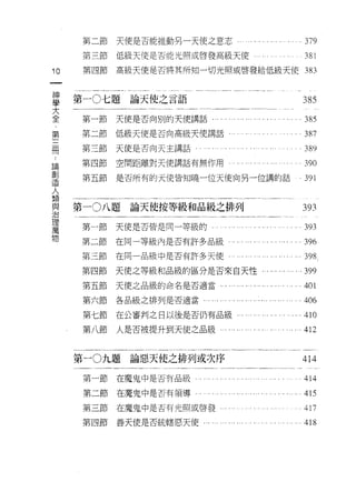 第二節   天便是否能推動另一天使之意志                                       。 379

      第三節   低級天便是否能光照或啟發高級天使。                                     381
10    第四節   高級天便是否將其所知一切光照或啟發給低級天使 383
一
神
     第一 0 七題論天使之言語
學                                                                 385
大     第一節   天使是否向別的天使講話­                                          385
全     第二節   低級天便是否向高級天使講話                                         387
，
第     第三節   天使是否向天主講話                                             389
三     第四節   空間距離對天使講話有無作用-                                        390
冊     第五節   是否所有的天使皆知曉一位天使向另一位講的話                                。 391

，
論    第一 0 八題論天使按等級和品級之排列
創                                                                393
造     第一節   天使是否皆是同一等級的，                                         . 393
人     第二節   在同一等級內是否有許多品級 ι.                                     .396
類     第三節   在同一品級中是否有許多天使
與                                                                 398.
治     第四節   天使之等級干日品級的區分是否來自天性. .. .,.…                      .   .399
理     第五節   天使之品級的命名是否適當...                                      .401
萬     第六節   各品級之排列是否適當...                                         406
物     第七節   在公審判之日以後是否仍有品級...                                ...410

      第八節   人是否被提升到天使之品級                                          412


     第一 0 九題論惡天使之排列或次序                                           414

      第一節   在魔鬼中是否有品級..   ... ..... .... . ...... '.. ..... .... . 414

      第二節   在魔鬼中是否有領導﹒                                            415
      第三節在魔鬼中是否有光照或啟發                                             417
      第四節善天使是否統轄惡天使                                          ...418
 
