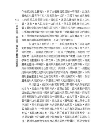 存在於認知之靈魂內。為了主張靈魂能認知一切東西，故認為

         靈魂的性質與所有的其他東西是一樣的。又因了來自或具有根
    川    本的東西之性質是由根本構成的，遂認為靈魂具有根本之性
    的
    一    質。基此，有人說火是一切的根本，便主張靈魂具有火之性

    神    質;關於空氣和水也有同樣的情形。恩、培多克利斯 (Empedocles)

    學    主張有四種物質元素和兩種動力因素，便說靈魂也是它們構成
    大    的。他們既然認為被認知的東西是以物質方式在靈魂內，遂主
    全    張靈魂的認知都是物質性的，不區分理智與感宮。
    ﹒
    ..
論
創
    第       但這主張不能成立。第一，來自根本的東西，只是以潛

造   三    能狀態存在於他們所說的物質根本中。但按《形上學》卷九第九
人
類   冊    章所說的，一個東西之被認知，不是因了它是潛能，而是因了它
與
治        是現實:是以潛能本身之被認知也無非是靠了現實。所以正如哲
理
萬        學家在《靈魂論》卷一第五章，反駁恩培多克利斯所說的，為使
物
         靈魂肯尼認知一切東西，靈魂只具有根本或元素之性質不夠，而該

         具有每個構成因素之性質和形式，例如骨、肉等。第二，假若被

         認知的東西是以物質的形態存在於認知者內，買 IJ無法說明，以物

         質形態在靈魂之外自立存在的東西，何以沒有認知，例如:假若

         靈魂是以火而認知火，貝 IJ 靈魂以外的火也該認知火才是。

            所以該說，被認知的物質物不是以物質的方式存在於認

         知者內，而是以非物質的方式。這理由在於:認知活動伸張到

         認知者以外的東西，因為我們也認知我們以外的東西。而物質

         或質料則使物之形式限定在一個個體上。由此可見，認知之性

         質與質料之性質正好相反。故此正如《靈魂論》卷二第十二章

         所說的，那些只能以質料方式受納形式的東西，如植物，絕對

         沒有認知能力。一個東西越以非質料方式具有被認知之東西的

         形式，其認知也越完美。是以，因了理智不只是從質料中，並

         且是從質料性的個體條件中抽出理象，其認知比感官的認知完

         美，因為感官所承受的東西之形式固然不帶質料，但仍帶有質
 