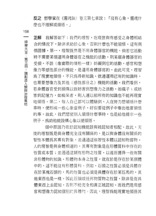 反之哲學家在《靈魂詰?卷三第七章說:     ï 沒有心象，靈魂什
      麼也不理解或領悟。 J

158
 一    正解   我解答如下:我們的理智，在現世與有感受之身體相結
 神
 學    合的情況下，除非求助於心象﹒否則什麼也不能領悟。這有兩

 大    個證據。第一，理智既然是不用身體器官的機能，倘若它活動

 全    時不需要某個運用身體器官之機能的活動，貝 IJ 某個身體器官的
 第    受損，不該(像實際的情形一樣)妨礙到它的活動。感官和想
 三
 冊    像力等感性部分的機能，是運用身體器官的。由此可見，理智

 ﹒    為了現實地領悟﹒不只為得新知識，就連運用已有的知識時，

 論    也需要想像力及其他(感性部分之)機能的活動。我們看到，
 創    若身體器官受到損傷以致妨害到想像力之活動，如瘋子;或妨
 造
 人    害到記憶力，如痴呆者，則人連以前所有的知識也不能再現實

 類    地領悟。第二，每人自己都可以體驗到，人在努力想領悟什麼

 與    事時，便形成一些心象當例子，好似要從例子中看出{也要領悟
 治    的事。故此，我們想使別人領悟什麼事時，也是給他提示一些
 理    例子，為助他能設構心象以便領悟。
 萬
 物         個中原因乃在於認知機能該與被認知者相配。故此，天

      使的理智既是與身體完全沒有關係的，是以與身體沒有關係的

      智性本體為其專有對象，並通過這些智性本體以認知物質物。

      人的理智是與身體相連的，其專有對象是在形體質料中存在的

      性質或本質;並通過這類有形物之性質，以進而獲得一些有關

      非形體物的知識。形體物本身之性質，就在於是存在於某個體

      中的，這不能沒有形體質料 c 例如，石頭之性質必須是具體存

      在於某塊石頭的，馬的性質也必須是具體存在於某匹馬的，其
      他東西也是一樣。因此石頭或任何物質物之性質，除非是在具
      體東西上去認知，否則示能完全和真正被認知。而我們是用感

      官和想像力認知(由原Já: 具慧均 ε 因此，理智為能現實地領悟其
 