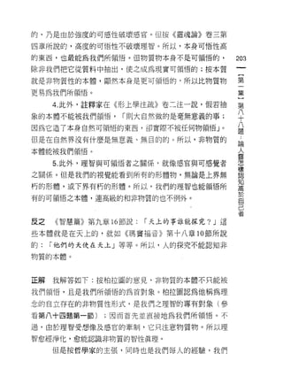 的，乃是由於強度的可感性破壞感宮。但按《靈魂論》卷三第

四章所說的，高度的可悟性不破壞理智。所以，本身可悟性高

的東西，也最能為我們所領悟。{旦物質物本身不是可領悟的，
                                         m
除非我們把它從質料中抽出，使之成為現實可領悟的;按本質
                                         一
                                         {
就是非物質性的本體，顯然本身是更可領悟的，所以比物質物
                                         第
更易為我們所領悟。                                一
     4. 此外，註釋家在《形上學注疏》卷二注一說，假若抽          集
象的本體不能被我們領悟，     r 則大自然做的是毫無意義的事;        }
因為它造了本身自然可領悟的東西，卻實際不被任何物領悟」。
                                         第
                                         八
但是在自然界沒有什麼是無意義、無目的的。所以，非物質的              十
本體能被我們領悟。                                八
     5. 此外，理智與可領悟者之關係司就像感官與可感覺者          題
之關係。但是我們的視覺能看到所有的形體物，無論是上界無
                                         論
朽的形體，或下界有朽的形體。所以，我們的理智也能領悟所
                                         人
                                         靈
有的可領悟之本體，連高級的和非物質的也不例外。
                                         怎
                                         樣
反之   《智慧篇》第九章 16 節說:   r 天上的事誰能探究? J 這   認
些本體就是在天上的，就如《瑪竇福音》第十八章 10 節所說
                                         知
                                         高
的:   r 他們的天使在天上」等等。所以，人的探究不能認知非
                                         於
物質的本體。                                   自
                                         己
正解   我解答如下:按柏拉圖的意見，非物質的本體不只能被            者
我們領悟，且是我們所領悟的為首對象。柏拉圖認為他稱為理

念的自立存在的非物質性形式，是我們之理智的專有對象(參

看第八十四題第一節)    ;因而首先並直接地為我們所領悟。不

過，由於理智受想像及感宮的牽制，它只注意物質物。所以理

智愈經淨化，愈能認識非物質的智性真理。

     但是按哲學家的主張，同時也是我們每人的經驗，我們
 
