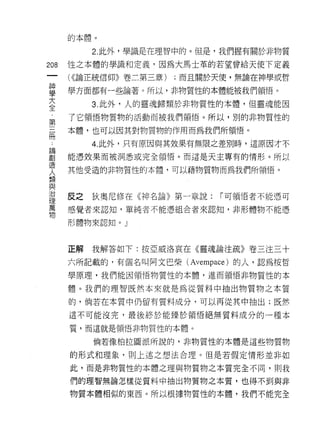 的本體。

         2. 此外，學識是在理智中的。但是，我們握有關於非物質
倒   性之本體的學識和定義，因為大馬士革的若望曾給天使下定義
一
神   ( <<論正統信仰》卷二第三章)   ;而且關於天便，無論在神學或哲

學   學方面都有一些論著。所以，非物質性的本體能被我們領悟。

大        3. 此外，人的靈魂歸類於非物質性的本體，但靈魂能因
全   了它領悟物質物的活動而被我們領悟。所以，別的非物質性的
第
三   本體，也可以因其對物質物的作用而為我們所領悟。

冊        4. 此外，只有原因與其效果有無限之差別時，這原因才不
論   能憑效果而被洞悉或完全領悟。而這是天主專有的情形。所以
創   其他受造的非物質性的本體，可以藉物質物而為我們所領悟。
造
人
類   反之   狄奧尼修在《神名論》第一章說:     [""可領悟者不能憑可

與   感覺者來認知，單純者不能憑組合者來認知，非形體物不能憑
治   形體物來認知。」
理
萬
物   正解   我解答如下:按亞威洛哀在《靈魂論注疏》卷三注三十

    六所記載的，有個名叫阿文巴柴 (Avempace) 的人，認為按哲

    學原理，我們能因領悟物質性的本體，進而領悟非物質性的本

    體。我們的理智既然本來就是為從質料中抽出物質物之本質

    的，倘若在本質中仍留有質料成分，可以再從其中抽出;既然

    這不可能沒完，最後終於能臻於領悟絕無質料成分的一種本

    質，而這就是領悟非物質性的本體。

         倘若像柏拉圖派所說的，非物質性的本體是這些物質物

    的形式和理象，則上述之想法合理。但是若假定情形並非如

    此，而是非物質性的本體之理與物質物之本質完全不|司，貝 IJ 我
    們的理智無論怎樣從質料中抽出物質物之本質，也得不到與非

    物質本體相似的東西。所以根據物質性的本體，我們不能完全
 