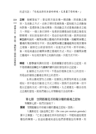 的這句話:    I 你應記得你活著的時候，已享盡了你的福。 J



224   正解我解答如下:要從兩方面去看一個活動:即活動之類
 一    別，及活動之方式。 活動芝類別是看對象，認知能力之活動指
 神
 學    向對象，是憑對象之像或理象;而活動之方式是看活動者之能

 大    力。例如，一個人看石頭時，他看到石頭是由於石頭之像是在
 全    眼睛裡;至於說他看的真切，是由於他的視力強。既然按前面
 第    第五節所說的，離開身體之靈魂仍然保存理象，但離開身體之
 三
 冊    靈魂的情況與現在不同。因此離開身體之靈魂能用在現世獲得

 論    之理象，領悟它以前曾領悟的;但是方式不同，即不仰賴 IL

 創    象，而是用適合於離開身體之靈魂的方式。所以，在離開身體
 造    之靈魂中，有在現世獲得之知識的活動，只是方式不同。
 人
 類
 與    釋贊   1 .哲學家所講的回憶，是很據屬於感性部分之記憶﹒而
 治    不是根據前面第七十九題第六節所說的智性部分之記憶。
 理         2. 領悟之方式的不同，不是由於理象之效力上的差別，
 萬
      而是由於領悟之靈魂在情況上的差別。
 物
           3. 用以養成習性之活動，在類別上與習性所產生之活動

      相似，而不是在行動者之方式上相似。因為行合法的事，但不

      是以正當的方式，即不是心甘情願地，久之便產生一種合法性

      之正義的習性，使我們藉以心甘情願地行合法的事。



           第七節   空間距離是否妨礙分離的靈魂之認知
           有關第七節，我們討論如下:

      質疑空間距離似乎妨礙分離的靈魂之認知。因為:

            1. 奧斯定在《論追薦亡者>>   (De cura pro   mortl的 gerenda)

      第十三章說:     I 亡者之靈魂在其所在的地方，不能知道在現世

      發生的事情。」但這些靈魂知道在他們那裡發生的事情。所
 
