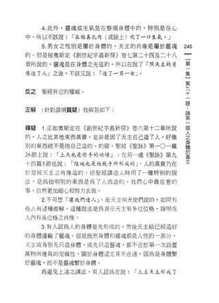4. 此外，靈魂或生氣是在整個身體中的，特別是在心

中。所以不該說:     í 在他鼻孔內(或臉上)吹了一口生氣。」

     5. 男女之性別是屬於身體的，天主的尚像是屬於靈魂          245
的。但是按奧斯定《創世紀字義新探》卷七第二十四及二十八                  {
章所說的，靈魂是在身體之先造的。所以在說了「照天主的肖                  第
                                             一
像造了人」之後，不該又說:       í 造了一男一女」。
                                             集
                                             }
                                         第
                                         九
                                         十
皮之聖經有它的權威。                               一
                                         題

正解   (針對諸項質疑)我解答如下:
                                        戶開
                                        第

釋疑   1 正如奧斯定在《創世紀字義新探》卷六第十二章所說          要
的，人之比其他東西高貴，並非是因了天主自己造 7 人，好像           之
                                        身
別的東西就不是祂自己造的。的確，聖經《聖詠》第一。一篇             體
                                        的
26 節上說:   í 上天也是你手的功績 J   ;在另一處《聖詠》第九   產
                                        生
十四篇 5 節也說:   í 陸地也是祂親手所形成的 J '人的高貴乃在
於是按天主之肖像造的。但聖經講造人時用了一種特別的說

法，是為指明別的東西是為了人而造的。我們心中最在意的

事，自然更加細心和努力去做 1 。

     2. 不可想「讓我們造人 J '是天主向天使們說的，如同有

些人有這種曲解。這種說法是為表示天主有多位位格，指明在

人內有各位格之肖像。

     3. 有人認為人的身體是先形成的，然後天主給已經造好

的身體灌輸了靈魂。但是既然身體和靈魂都是人性的一部分，

天主或各別先只造身體，或先只造靈魂，都不合於第一次設置

萬物所應具的完備性。關於身體這尤其不合適，因為是身體繫

於靈魂，而不是靈魂繫於身體。

     為避免上述之講法，有人認為在說:        :上主天主形成了
 