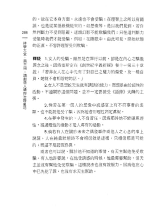 的。故在它本身方面，永遠也不會受騙;在理智上之所以有錯

      誤，也是從某低級機能來的，如想像等。是以我們見到，若自

286   然判斷力不受到阻礙，這類幻影不能欺騙我們;只在這判斷力
 一    受阻時我們才能受騙，例如:在睡眠中。由此可見，原始狀態
 神
 學    的正直，不容許理智受到欺騙。

 大
 全    釋疑    1 .女人的受騙，雖然是在罪行以前，卻是在內心之驕傲
 第    罪念之後。因為奧斯定在《創世紀字義新探》卷十一第三十章
 三
 冊    說:   1"若非女人在心中先有了對自己之權力的偏愛，及一種自

 ﹒    負，她就不會相信蛇的話。」

 論         2 女人不是想蛇天生就有講話的能力，而想是由於超性的
 創    活動。不過關於這個問題，並不一定要接受《語錄》大師的主
 造
 人    張。

 類         3. 倘若在第一個人的想像中或感官上有不符事實的表

 與    顯，也不能說他受了騙;因為他會用理性判定真假。
 治         4. 在夢中發生的，人不負責任，因為那時他不能運用理
 理
 萬    性，經過理性的活動才是人專有的活動。

 吻         5. 倘若有人在關於未來之偶發事件或他人之心念的事上
      說謊，人在純真狀態時不會相信就是這樣，只相信那是可能

      的;而這不是認假為真。

           或者也可以說，關於他不知道的事情，有天主幫他免受欺

      騙。有人也許要說，在他受誘惑的時候，他最需要幫助，但天

      主並沒有幫他免受欺騙。這種說法也沒有說服力。因為他在心

      中已先犯了罪，也沒有求天主幫助。
 