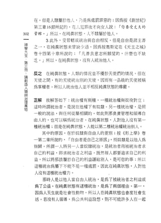 在。但是人隸屬於 1也人‘乃是為處罰罪惡的;因為按《創世紀》
      第三章 16 節所記的，在人犯罪後才向女人說:   í 你要受丈夫的

302   管轄。 J 所以，在純真狀態﹒人不隸屬於他人。
 一         3. 此外，受管轄或統治與自由相反。但是自由是諸主善
 神
 學    之一，在純真狀態未曾缺少過，因為按奧斯定在《天主之城》

 大    卷十四第十章所說的:    í 凡善良意志所願望的，什麼也不缺
 全    乏。」所以，在純真狀態，沒有人統治他人。
 第
 三    反之   在純真狀態，人類的情況並不優於天使們的情況。但在
 冊
 論    天使之間，有的天使統治別的天(吏，因而有一品級的天便被稱

 創    為掌權者。所以人統治他人並不相反純真狀態的尊嚴。
 造
 人    正解   我解答如下:統治權有兩種。一種統治權與奴役對立;
 類    這時所謂統治者，是說在他權下有奴隸。另一種統治權，是照
 與
 治    一般的說法，與任何從屬相關的。如此則那負責管理和領導自

 理    由人的，也可以稱為統治者。在純真狀態，人對他人沒有第一
 萬    種統治權;但是在純真狀態，人能以第二種統治權統治別人。
 物         其中的原因，在於奴隸與自由人的差別;按《形上學》卷

      一第二章所說的，   í 自由者是自己之原因 J '而奴隸是以他人為
      指歸。所謂一人將另一人當奴隸統治，是統治者用被統治者求

      自己的利益，即求統治者之利益。既然每人都要追求自己的利

      益，所以將那該屬於自己的利益讓給別人，是可悲的事;所以

      這種統治為屬下不能不是一種處罰。因此在純真狀態，人對他

      人沒有這種統治權力。            I

           那時人是以他人當自由人統治，是為了被統治者之利益或
      為 7 公益。在純真狀態有這種統治，是為了兩個理由。第一，

      因為人天生就是社會性動物，所以人在純真狀態也會度社會生

      活。若沒有人領導，為公共利益設想，則不可能許多人在一起
 