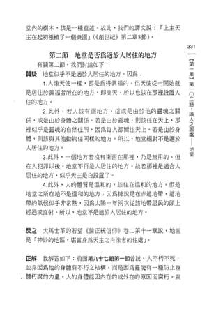 堂內的樹木，該是一種重述。故此，我們的譯文說:          í 上主天

主在起初種植了一個樂園 J (<<創世紀》第二章 8 節)。

                                         33i
       第二節   地堂是否為適於人居住的地方
     有關第二節，我們討論如下:                       第

質疑    地堂似乎不是適於人居住的地方。因為:                 集
      1 .人像天使一樣，都是為得真福的。但天使從一開始就         第

是居住於真褔者所在的地方，即高天。所以也該在那裡設置人              。

住的地方。                                     題

      2. 此外，若人該有個地方，這或是由於他的靈魂之關          論

係，或是由於身體之關係。若是由於靈魂，買 IJ 該住在天上，那
                                         人
                                         之
裡似乎是靈魂的自然住所，因為每人都嚮往天上。若是由於身              居

                                         虛
體，貝 IJ 該與其他動物住同樣的地方。所以，地堂絕對不是適於

人居住的地方。                                  地
                                         堂
      3. 此外，一個地方若沒有東西在那裡，乃是無用的。但

在人犯罪以後，地堂不再是人居住的地方。故若那裡是適合人

居住的地方，似乎天主是白設置了。

      4. 此外，人的體質是溫和的，該住在溫和的地方。但是

地堂之所在地不是溫和的地方;因為據說是在赤道地帶，這地

帶的氣候似乎非常熱，因為太陽一年兩次從該地帶居民的頭上

經過或直射。所以，地堂不是適於人居住的地方。



反之    大馬士革的若望《論正統信仰》卷二第十一章說，地堂

是「神妙的地區，堪當身為天主之南 1象者的住處」。



正解    我解答如下:前面第九十七題第一節曾說，人不朽不死，

並非因為他的身體有不朽之結構，而是因為靈魂有一種防止身

‘體朽腐的力量。人的身體能因內在的或外在的原因而腐朽。腐
 