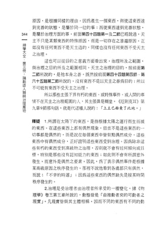 原因，是根據同樣的理由。因為產生一個東西，與使這東西達

      到完善的狀態，是屬於同一位的事;而使東西達到完善狀態，

344   是屬於治理方面的事。前面第四十四題第一及二節已經說過，天

      主不只是某類東西的特殊原因，而是一切存在之普遍原因。正

單     如沒有任何東西不是天主造的，同樣也沒有任何東西不受天主
大     之治理。
全
            這也可以從目的之意義方面看出來。治理所及之範圈，
第
吾     與治理之目的所及之範園相同。天主之治理的目的，按前面第

      二節所說的，是祂本身之善。既然按前面第四十四題第四節、第

哥     六十五題第二節所說的，沒有東西不是以天主之善為目的;所以
1旦
      不可能有東西不受天主之治理。
人
類
自2          所以那些主張下界有朽的東西、或特殊事件、或人間的事
/口
      情不在天主之治理範圓的人，其主張真是糊塗。《厄則克耳》第
理
萬
      九章 9 節那句話，就是代這種人說的:         I 上主已離棄了此地。」
物



      釋疑    î   .所謂在太陽下的東西，是指根據太陽之運行而生而滅

      的東西。在這些東西上都有偶然現象，但並不是這些東西的一

      切事都是情然的，而是說在每個東西中皆有點偶然成分。這些

      東西中有偶然成分，正好證明這些東西受到治理。因為除非這

      些有朽的東西受到高級物之治理，否則就不會有任何傾向或目

      標，特別是那些沒有認真日能力的東西;如此則不會有所謂意外

      發生，而意外是偶然之要素。因此，為了表示偶然事件是根據

      某高級原因之秩序發生的，那裡不說他看到各處都只有偶然，

      而說:       I 不幸的時運 J   ;因為這些東西的偶然缺失是按某時間

      秩序發生的。
            2. 治理是受治理者由治理者所承受的一種變化。據《物

      理學》卷三第三章所說的，動態皆是「由推動者來的可動者之

      現實」。凡現實皆與其主體相稱。因而不同的東西有不同的動
 