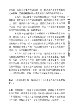 於形式，因為存在本然跟隨形式;也不能是基於不能失去其形
式的質料，因為這種質料沒有承受其他形式的潛能或可能性。

      2. 此外，天主比任何受造的動因能力大。但是有的受造        351

的動因，能把保存其存在傳給其效果，縱然動因之作用已經停

止，例如:建築師的動作停止後，房屋仍然保存著;火的作用             第

停止後，水在一段時間仍能保持熱。所以，天主絕對更能使受             集

造物在祂的作用停止後，保持其存在。                       第
      3. 此外，強迫都是來自一種動因。但對每一受造物來         。
說，趨向於不存在乃是不自然的和被迫的;因為每個受造物都             星
自然地欲求存在 υ 所以，除非有某動因使之腐化，否則沒有受           品
                                        論
造物趨向於不存在。但有些受造物什麼也不能使之腐化，例
                                        天
如:精神性的本體及天體。所以這類受造物，縱使在天主的作             王
                                        J口
用停止後，也不能趨向於不存在。                         1皇
                                        之
      4. 此外，若天主保持東西存在，這該是靠某種作用。但
                                        效
                                        果
是動因的任何作用，若是有效1J的，該在其效果上產生一點東

西。所以，天主之保存作用，該在受造物上產生點東西。但這

似乎不合理。因為這種作用不產生受造物之存在，因為已經存
在的不再產生;也不能是外加的東西，因為或者天主不一直不

斷地保存受造物之存在，或者一直不斷地給受造物加點東西

一一這是不合理的。所以，不是由天主保存受造物之存在。



反之    《希伯來書》第一章 3 節說:   r 祂以自己大能的話支撐萬

有。」



正解    我解答如下:無論按信仰或按理性，都該說天主保存受

造物之存在。為看清這個問題，該知道一個東西之由另一個保

存有兩種方式。一種方式是間接地和偶然地，例如:使那有腐

化作用者不得接近某東西，便是保存這個東西;比如說，一人
 
