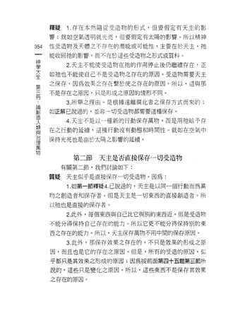 釋疑    1 .存在本然隨從受造物的形式，但要假定有天主的影
         響;就如空氣透明就光亮， 1旦要假定有太陽的影響。所以精神

354      性受造物及天體之不存在的潛能或可能性，主要在於天主，祂
     一   能收回祂的影響，而不在於這些受造物之形式或質料。
     神
     學         2. 天主不能使受造物在祂的作用停止後仍繼續存在，正

     大   如祂也不能使自己不是受造物之存在的原因。受造物需要天主

 第   全   之保存，因為效果之存在繫於使之存在的原因。所以，這與那
 三
 間       不是存在之原因，只是形成之原因的情形不同。
 ..            3. 所舉之理由，是根據遠離腐化者之保存方式而來的;
 論
 創
 造       如正解己說過的，並非一切受造物都需要這種保存。
 人
 類             4. 天主不是以一種新的行動保存萬物，而是用祂給予存
 與
 治       在之行動的延續，這種行動沒有動態和時間性。就如在空氣中
 理
 萬       保持光亮也是由於太陽之影響的延續。
 物

                第二節   天主是否直接保存一切受造物
              有關第二節，我們討論如下:

         質提    天主似乎是直接保存一切受造物。因為:
               1 .如第一節釋疑 4. 己說過的，天主是以同一個行動而為萬
         物之創造者和保存者。但是天主是一切東西的直接創造者。所

         以祂也是直接的保存者。

               2. 此外，每個東西與自己比它與別的東西近。但是受造物
         不能分得保持自己存在的能力。所以它更不能分得保持別的東

         西之存在的能力。所以，天主保存萬物不用中間的保存原因。

               3. 此外，那保存效果之存在的，不只是效果的形成之原
         因，而且也是它的存在之原因。但是，所有的受造的原因，似

         乎都只是其效果之形成的原因;因為按前面第四十五題第三節所

         說的，這些只是變化之原因。所以，這些東西不是保存其效果

         之存在的原因。
 