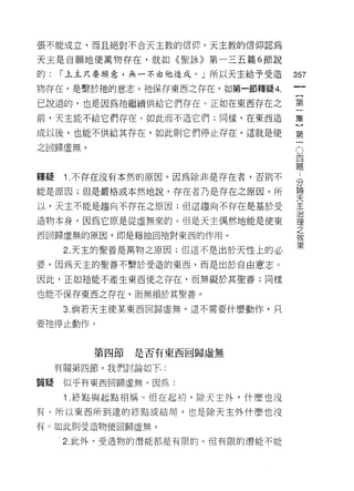 張不能成立，而且絕對不合天主教的信仰。天主教的信仰認為

天主是自願地使萬物存在，就如《聖詠》第一三五篇 6 節說

的:   í 上主只要願意，無一不由他造成。」所以天主給予受造
                                   如
                                   一
物存在，是繫於祂的意志。祂保存東西之存在，去日第一節釋疑 4.
                                   {
己說過的，也是因為祂繼續供給它們存在。正如在東西存在之        第
前，天主能不給它們存在，如此而不造它們;同樣，在東西造        一
成以後，也能不供給其存在，如此則它們停止存在。這就是使        集
之回歸虛無。
                                   ]
                                   O
                                   第四
                                   一 題分
釋提    1 .不存在沒有本然的原因。因為除非是存在者，否則不       論
                                       天
能是原因;但是嚴格或本然地說，存在者乃是存在之原因。所            主
                                       治
以，天主不能是趨向不存在之原因;但這趨向不存在是基於受            理
                                       之
造物本身，因為它原是從虛無來的。但是天主偶然地能是使東
                                       效
西回歸虛無的原因，即是藉抽回祂對東西的作用。                 果

      2. 天主的聖善是萬物之原因;但這不是出於天性上的必

要，因為天主的聖善不繫於受造的東西，而是出於自由意志。

因此，正如祂能不產生東西使之存在，而無礙於其聖善;同樣

也能不保存東西之存在，而無損於其聖善。

      3. 倘若天主使某東西回歸虛無，這不需要什麼動作，只

要祂停止動作。



         第四節是否有東西回歸虛無

     有關第四節，我們討論如下

質疑似乎有東西回歸虛無。因為:

      1 .終點與起點相稱。但在起初，除天主外，什麼也沒
有。所以東西所到達的終點或結局，也是除天主外什麼也沒

有。如此則受造物便回歸虛無。

     2. 此外，受造物的潛能都是有限的。但有限的潛能不能
 