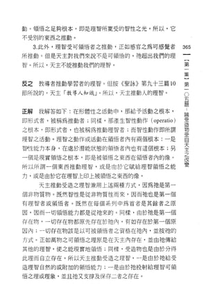 動。領悟之足夠根本，即是理智所稟受的智性之光。所以，它

不受別的東西之推動。

     3. 此外，理智受可領悟者之推動，正如感官之為可感覺者
                                        如
                                        一
所推動。但是天主對我們來說不是可領悟的，祂超出我們的理
                                        [
智。所以，天主不能推動我們的理智。                       第
                                        一
皮之    教導者推動學習者的理智。但按《聖詠》第九十三篇 10        集
節所說的，天主「教導人知識」。所以，天主推動人的理智。
                                    O   }
                                    五
                                    題
                                        第
                                    ..
                                        一
正解    我解答如下:在形體性之活動中，那給予活動之根本，          論
                                        受
即形式者，被稱為推動者;同樣，那產生智性動作 (operatio)       造
                                        物
之根本，即形式者，也被稱為推動理智者;而智↑生動作即所謂            受
                                        自
理智之活動。理智之動作或活動在領悟者內有兩個根本:一是             天
                                        主
智性能力本身，在處於潛能狀態的領悟者內也有這個根本;男             之
                                        改
一個是現實領悟之根本‘即是被領悟之東西在領悟者內的像。             變

所以所謂一個東西推動理智，或是由於它賦給理智領悟之能

力，或是由於它在理智上印上被領悟之東西的像。

      天主推動受造之理智兼用上述兩種方式，因為祂是第一

個非物質物。既然智性是從非物質性而來，因而祂也是第一個

有理智者或領悟者。既然在每個系列中為首者是其餘者之原

因，因而一切領悟能力都是從祂來的。同樣，由於祂是第一個

存在物，一切存在物都原先存在於祂內，有如存在於第一個原
因內;一切存在物該是以可被領悟者之資格在祂內，並按祂的

方式。正如萬物之可領悟之理原是在天主內存在，並由祂傳給

其他的理智，使之能現實地領悟;同樣，受造物也是由於分得

此理而自立存在。所以天主推動受造之理智，一是由於祂給受
造理智自然的或附加的領悟能力;一是由於祂投射給理智可領

悟之理或理象，並且祂又支撐及保存二者之存在。
 