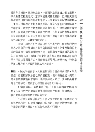 受對象之推動，其對象是善，一面受創造願意能力者之推動。

以受對象之推動方式，意志可受任何善之推動;但只有天主能

以這方式足實並有效地推動意志。一個東西為能足實地推動另           367
一東西，推動者之主動力量要超過，戒至少等於可被推動者之
                                           一
                                           {
受動力量。意志之受動力量展向普遍的善，它的對象是普遍性
                                           第
的善，就如理智之對象是普遍性的物。任何受造的善都是個別                一
的或局部的善，只有天主是普遍的善。所以，只有祂能以對象                集
                                       O   }
方式滿足意志，足實地推動意志。
                                       五
                                       題
                                           第
     同樣，願意之能力包是只由天主產生的。願意無非是對
                                       ..
                                           一
意志之對象的一種傾向，其對象即普遍的善。使東西傾向於普            論
                                       受
遍的善是第一個推動者的事，第一個推動者與最後目的是相稱            造
                                       物
的;就像在人間，領導群眾走向公共利益也是群眾之首領的             受
                                       自
事。所以按這兩種方式，推動意志都是天主所專有的;特別是            天
                                       主
以第二種方式，即從內部使之傾向於善。                     之
                                       改
                                       變

釋賠   i   .被他物推動者，其被推動若與自己的傾向相反，則為

強迫;但若被那賦予自己傾向者推動，則不稱為強迫，例如:

產生重物者使重物下降時，那不是強迫。所以，天主推動意志

時也不是強迫，因為意志之固有傾向是天主給的。

     2. 情願地動，便是由自己動，也就是由內在之根本而

動;但是那內在之根本能是來自別的外在根本。在這情形下，

自己動與被外物所動彼此沒有衝突。

     3. 若意志毫無自動成分，完全被他物所動，貝 IJ 意志之作
為無功過可言。但是如釋疑 2. 己說過的，意志被他物所動，並

不排除自己動，所以，也不取消功過之可能性。
 
