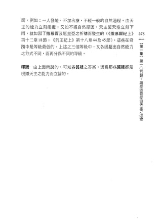 面，例如:一人發燒，不加治療，不經一般的自然過程，由天

主的能力立刻痊贖;又如不經自然原因，天主使天空立刻下
雨，就如因 7 撒慕爾及厄里亞之祈禱而發生的( <<撒慕爾紀上))       375
第十二章 18 節;   <<列王紀上》第十八章 44 及的節)。這些在奇

蹟中是等級最低的。上述之三個等級中，又各因超出自然能力             第

之方式不間，而再分為不同的等級。                        集

                                        第
釋疑   由上面所說的，可知各質疑之答案，因為那些質疑都是           c
                                        五
根據天主之能力而立論的。
                                        題
                                         論
                                         受
                                         造
                                         物
                                         受
                                         自
                                         天
                                         主
                                         之
                                         改
                                         變
 