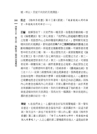 號。所以，天使不向別的天使講話。



386   反之   《格林多前書》第十三章 l 節說:     「我若能說人間的話
 一    言，和能說天使的語言......   J
 神
 學
 大    正值   我解答如下:天使們有一種言語，但是教宗額我略一世
 全    在《倫理叢談》卷二第七章說:         í 我們的心該超越形體性言語
 ﹒
 第    之性質，而設想內心之高妙隱密的講話方式。」想明瞭天使怎

 三    樣向別的天使講話，要知道前面第八十二題第四節論到靈魂之活

 用    動和機能時所說的，即是意志推動理智之活動。可領悟者在理
 ﹒    智中的方式有三種:第一，是以習性方式，或者按奧斯定《論
 論
 創    天主聖三》卷十四第六及七章的說法，以記憶之方式;第二，
 造    以現實地被想到者的方式;第三，以對外有關之方式。可領悟
 人    者從第一級變為第二妝，顯然是靠意志之促使。為此習性之定
 類
 與    義中說:   í 在願意時所運用者 J (亞威洛哀，   <<靈魂論注疏》卷

 治    三注十八)。從第二級變為第三級也是靠意志，因為是意志使心
 理    念指向他物，例如為做什麼事，或是為顯示給他人。心靈使自
 萬
      己現實地思念它按習性所存有者時，是自己向自己講話 J 因為
 物
      內心的意念也稱為內心的言語。天使心靈中的意念，由於其意
      志而要顯示給別的天使時，別的天使便知道了他的意念，天使

      就是這樣向別的天使講話。因為向另一個講話，無非就是將心

      靈的意念顯示給另一個。



      釋疑   1 在我們身上，心靈的意念好似有兩層掩蔽。第一層來
      自意志，它能使理智的意念留在內部，或表露於外。從這方面

      說，除天主外，誰也不能看穿另一個人的心靈，就如《格林多
      前書》第二章 11 節說的:     í 除了人內裡的心神外，有誰能知道

      別人的事呢? J 。人之心靈的第二層掩蔽來自他人，這是由於身
 