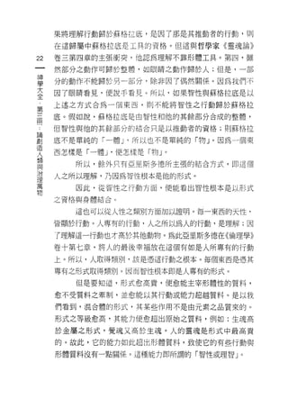 果將理解行動歸於蘇格拉底，是因了那是其推動者的行動，員。
       在這歸屬中蘇格拉底是工具的資格。但這與哲學家《靈魂論》

22     卷三第四章的主張衝突，他認為理解不靠形體工具。第四，雖

       然部分之動作可歸於整體，如眼睛之動作歸於人;但是，一部

旦      分的動作不能歸於男一部分，除非因了偶然關係。因為我們不
至      因了眼睛看見，便說手看見。所以，如果智性與蘇格拉底是以
車      上述之方式合為一個東西，則不能將智|生之行動歸於蘇格拉

用      底。假如說，蘇格拉底是由智性和他的其餘部分合成的整體，

       但智性與他的其餘部分的結合只是以推動者的資格; ~IJ 蘇格拉

罰      底不是單純的「一體 J '所以也不是單純的「物 J 0 因為一個東
1旦
       西怎樣是「一體 J '便怎樣是「物 J
人
                             0


想
且Z        所以，餘外只有亞里斯多德所主張的結合方式， ED 這個
~L>.
/口
       人之所以理解，乃因為智性根本是他的形式。
1里
萬
          因此，從智性之行動方面，便能看出智性根本是以形式
物
       之資格與身體結合。

          這也可以從人性之類另 IJ17 面加以證明。每一東西的天性，

       皆顯於行動。人專有的行動，人之所以為人的行動，是理解;因

       f 理解這一行動也才高於其他動物。為此亞里斯多德在《倫理學》

       卷十第七章，將人的最後幸福放在這個有如是人所專有的行動

       上。所以，人取得類別，該是憑這行動之很本。每個東西是憑其
       專有之形式取得類別。因而智性根本即是人專有的形式。

          但是要知道，形式愈高貴，便愈能主宰形體性的質料，

       愈不受質料之牽制，並愈能以其行動或能力超越質料。是以我

       們看到，混合體的形式，其某些作用不是由元素之品質來的。

       形式之等級愈高，其能力便愈超出原始之質料，例如:生魂高

       於金屬之形式，覺魂又高於生魂。人的靈魂是形式中最高貴

       的。故此，它的能力如此超出形體質料，致使它的有些行動與

       形體質料沒有一點關係。這種能力即所謂的「智性或理智」。
 