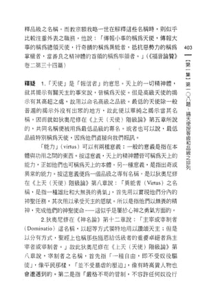 釋品級之名稱。而教宗額我略一世在解釋這些名稱時，貝 1] 似乎

比較注重外表之職務。他說:       I 傳報小事的稱為天使，傳報大
事的稱為總領天使，行奇蹟的稱為異能者，抵抗惡勢力的稱為                  403
掌權者，當善良之精神體的首頓的稱為率領者。 J (<<福音論贊》
                                              一
                                              {
卷二第三十四篇)                                      第
                                              一
釋疑   1.   I 天使」是「報(言者」的意思。天上的一切精神體，           集
就其揭示有關天主的事來說，皆稱為天使。但是高級天使的揭
                                              }O
                                              第 八題
示有其高超之處，故用以命名高級之品級。最低的天使除一般
                                              一論
普遍的揭示外沒有出思的地方，故此便以單純之揭示當其名                         天
                                                   使
稱。因而就如狄奧尼修在《上天(天使)階級論》第五章所說                        按
                                                   等
的，共同名稱便被用為最低品級的專名。或者也可以說，最低                        級
                                                   和
品級特別稱為天使，因為他們直接向我們報訊。                              品
                                                   級
     「能力 J (virtus) 可以有兩種意義:一般的意義是指在本              之
                                                   排
體與功用之悶的東西。按這意義，天上的精神體皆可稱為天上的                       列

能力，正如他們也可稱為天上的本體。另一種意義，是指出奇或

異常的能力。按這意義便為一個品級之專有名稱。是以狄奧尼修

在《上天(天使)階級論》第八章說:        I 異能者 (Virtus) 之名

桶，是指一種雄壯和大無畏的勇氣 J '首先用以實現他們分內的

神聖任務，其次用以承受天主的恩賦。所以是指他們以無畏的精
神，完成他們的神聖使命一一這似乎是屬於心神之勇氣方面的。

     2 狄奧尼修在《神名論》第十二章說:       I 主宰或宰制者

( Dominatio) 這名稱，以超等方式獨特地用以讚頌天主;但是
以分有方式，聖經上也稱那些施恩給低級者的重要卓絕者為主

宰者或宰制者。」故此狄奧尼修在《上天(天使)階級論》第

八章說，宰制者之名稱，首先指「一種自由，即不受奴役驅

使 y 像平民那樣，     I 並不受暴虐的壓迫 J '像有時高貴人物也
會遭遇到的。第二是指「嚴格不苟的管制，不容許任何奴役行
 