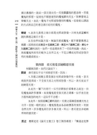 揭示真理的，就如一個天使向另一天使顯露他的意念時。但是
      魔鬼的邪惡，促使他不願意使別的魔鬼歸向天主，而寧要使之
418   背離天主。故此，魔鬼不光照或啟發別的魔鬼，但是能以講話
 一    的方式將自己的意念揭示給別的魔鬼。
 神
 學
 大    釋疑    1 .並非凡真理之揭示都是光照或啟發，只有先前正解所
 全    說的真理之揭示才是。
 第          2. 在自然知識方面，無論天使或魔鬼，都不需要真理之
 三
 闊    揭露;因為按前面第五十五題第二節、第五十八題第二節、第七十

 論    九題第二節所說的，他們一受造價具有了一切自然知識。為此，
 劃    高級魔鬼所具有的較多之自然之光，不足以構成光照或啟發作
 造    用的基礎或理由。
 人
 類
 與             第四節善天便是否統轄惡天使
 治         有關第四節，我們討論如下:

 理    質疑    善天使似乎並不統轄惡天(吏。因為:
 萬
            1. 天使之統轄主要是基於光照或啟發作用。但是，惡天
 物
      使既然是黑暗，不受善天使之光照或啟發。所以，善天使並不

      統轄惡天使。
            2. 此外，屬下的惡行，似乎該歸咎於領導者之疏忽。但

      是魔鬼做許多壞事。如果魔鬼是受善天使之領導，似乎善天使

      方面有疏忽的地方。這似乎不合理。

            3. 此外司按前面第二節所說的，天使之領導是根據天性之

      次序。但按一般的說法，魔鬼既是由各品級墮落而來的，頁 IJ 按

      自然次序，許多魔鬼高於許多善天使。所以，善天使並非統轄

      所有的惡天使。



      皮之    奧斯定在《論天主聖三》卷三第四章說:   「棄逃並犯罪
 