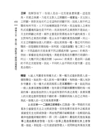 正解我解答如下:每個人是由一位天使負責保護。這是因

    為，天使之保護，乃是天主對人之照顧的一種實施。天主對人
叫   之照顧，與對其他有朽之受造物的照顧不同;因為人與不朽之
一
神   關係有所不同。人不只按種類說是不朽的，而且按每人之專有

學   形式或靈魂而論也是不朽的;而其他有朽之東西則不是如此。

大   天主的照顧之用意，顯然主要是針對那些永存不滅的東西;天
全   主對有朽之東西的照顧，是以永存不滅的東西為指歸。所以，
第   天主之照顧與每個人的關係，就似其與每一種、類之可朽物的
三
間   關係。但是據教宗額我略一世所說 U(褔音論贊》卷二第三十四

論   篇) ，不同品級的天使負責不同之類或共類     (genus) 的東西，

劃   例如:掌權者是為抵制魔鬼，異能者是為在形體界行奇蹟的。
造   所以，大概不同之種或別類(    species )的東西，是由同一品級
人   的不同之天使管理。因此，不同的人由不同的天使守護，這也
類
與   是合理的。

治
理   釋疑   1 .給人守護者有兩種方式:第一種方式是針對那人是一
萬   個別單位，如此則一個人該有一個守護者，有時為一個人有許
物
    多守護者;另一種方式是因為那人是某團體的一員，如此則由
    一個人負責保護整個團體，他有責任照顧與團體有關的每一成

    員的事，就如那些對別人有益或有害的外表之表現。負責保護

    人的天使也要照管隱密不顯的事，那關係到每人自己之得救。

    為此，每個人由一位天使負責保護。

         2. 前面第一一二題第三節釋疑 4. 己說過，第一等級的天使
    都多少直接受天主之光照或啟發，但有些事只有其中之較高者

    直接受天主光照或啟發，再由他們揭示給較低者。在較低的品

    級中也該是同樣的情形，即(同一品級中)最低的天使在某些

    事上是由最高者啟發，在另一些事上是由那直接在其上者啟

    發。如此﹒貝1] 能是一位天使直接啟發人，而同時也有某些天使
 