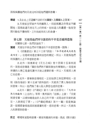 因為保護他們的天便沒有防阻他們遭到患難。



釋疑    1 .及 2. 由上至正解冉說的可知質疑 1 .及質疑 2. 之答案。      457

      3. 天使按空間挂然有時離開人，但按保護之作用並不離

問他;因為就連天使在天上的時候，也知道人的遭遇。他在空                    第

間行動也不費時間，立刻就能來到人的身邊。                           集

                                               第
 第七節      天使為他們所守護者的不幸是否感到悲傷
     有關第七節，我們討論如下:
                                               題

質疑    天使似乎為他們所守護者的不幸感到悲傷。因為:
                                               自悶

      1. ((依撒意亞》第三十三章 7 節說:   1"和平使者或天使悲       要
痛啼哭。」但是啼哭是悲傷和哀愁的標記。所以，天使為他們                    使

所保護的人之不幸感到悲傷。                                  守
                                               護
      2. 此外，按奧斯定《天主之城》卷十四第十五章所說
的，哀愁或悲傷是「關於我們所不願而發生的事情的」。但是被

保護的人喪亡是違反護守天使之意願的事。所以，天使因人喪
亡而悲傷。

      3. 此外，喜樂與悲傷相反，正如悔罪之與犯罪相反。但
按《路加福音》第十五章 7 節所說的，天使為了罪人悔改而感

到喜樂。所以，他們為了善人陷入罪惡也感到悲傷。
      4. 此外，關於《戶籍紀》第十八章 12 節那句:       1"凡作初

熟之物獻給(上主的 )J 等等，奧利振的可胡平」上說:             1"天使

被提受審﹒以便知曉是由於人自己的不慎，或是由於天使的疏

怠，人跌倒犯了罪。 J (((戶籍紀釋義》第十一篇)但是無論
誰，按理都會為他因而被提審的惡，感到悲傷。所以，天使為

人的罪感到悲傷。



反之   哪裡有哀愁和悲傷，便沒有圓滿的幸福;為此《默示錄》
 