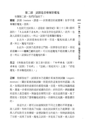 第二節試探是否專屬於魔鬼

     有關第二節，我們討論如下:

質提試探( tenta呵，誘惑一一針對壞目的或壞事)似乎不是               463
專屬於魔鬼。因為:

      1 .也說天主試探人，這是按《創世紀》第二十二章 l 節所          第
說的，   r 天主試探了亞巳郎」。肉身及世俗也試探人。此外，也             集
說人試探天主或別人。所以，試探不是專屬於魔鬼。                      第
      2. 此外，試探是無知者的事。但是，魔鬼知道人的遭              一
                                             自
遇。所以，魔鬼不試探。                                  題

      3. 此外，試探乃是罪惡之門路。但罪惡在於意志。而從             論
前面第一一一題第二節所說的，可以知道魔鬼不能改變人的意                  幫
志。所以，試探似乎不是魔鬼的事。                             之
                                             謀

                                             害


皮之    《得撒洛尼前書》第三章 5 節說:    r 怕那誘惑(試探)

者誘惑(試探)了你們 J   ;   r 註解 J (聖經夾句)上說:   r 即是

魔鬼，其本職是試探人。」


正解    我解答如下:試探原本乃是關於某東西做試驗 (experi­

mentum) 。關於某東西做試驗，則是為對這東西有所認識;為

此，每個試探者的直接目的都是知識。但是，有時以知識為起

點，還進一步尋求別的或好或壞的目的:好的目的，例如願意

知道某人是怎樣的，無論是在學問方面，或在品德方面，為 T

提拔他;若是為了要欺騙他或害他，而願有此知識，便是壞目

的。

      按這方式，便可以知道探試對不同之主體的不同意義。

說人試探，有時只是為了知識;故此說試探天主乃是罪惡，因

為人好似對天主有懷疑，妄想試驗天主的能力。有時試探是為

了加惠，或為了加害。魔鬼之試探，常是為了加害，使人陷於
 