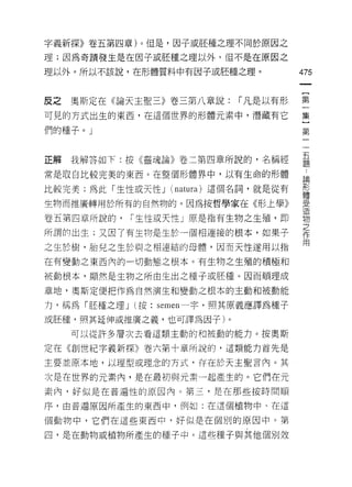 字義新探》卷五第四章)。但是，囡子或胚種之理不同於原因之

理;因為奇蹟發生是在因子成胚種之理以外，但不是在原因之

理以外。所以不該說，在形體質料中有因子或胚種之理。             475



反之奧斯定在給自天主聖三》卷三第八章說:        r 凡是以有形   第
可見的方式出生的東西，在這個世界的形體元素中，潛藏有它           集

們的種子。」                                第


正解我解答如下:按《靈魂論》卷二第四章所說的，名稱經            臺
常是取自比較完美的東西。在整個形體界中，以有生命的形體           論

比較完美;為此「生性或天性 J (natura) 這個名詞，就是從有    再三
                                      體

生物而推廣轉用於所有的自然物的。因為按哲學家在《形上學》          且
                                      〉ι


                                      E
卷五第四章所說的，   r 生性或天性」原是指有生物之生殖，即       物
                                      立
所謂的出生;又因了有生物是生於一個相連接的根本，如果子           作
                                      用
之生於樹，胎兒之生於與之相連結的母體，因而天性遂用以指

在有變動之東西內的一切動態之根本。有生物之生殖的積極和

被動根本，顯然是生物之所由生出之種子或胚種。因而順理成
章地，奧斯定便把作為自然演生和變動之根本的主動和被動能

力，稱為「胚種之理 J (按   semen 一字，照其原義應譯為種子
或胚種，照其延伸或推廣之義，也可譯為因子)。

   可以從許多層次去看這類主動的和被動的能力。按奧斯

定在《創世紀字義新探》卷六第十章所說的，這類能力首先是

主要並原本地，以理型或理念的方式，存在於天主聖言內。其

次是在世界的元素內，是在最初與元素一起產生的。它們在元
素內，好似是在普遍性的原因內。第三，是在那些按時間順

序，由普通原因所產生的東西中，例如:在這個植物中、在這

個動物中，它們在這些東西中，好似是在個別的原因中。第

四，是在動物或植物所產生的種子中。這些種子與其他個別效
 