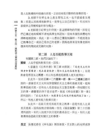 是人在教導時所根據的原理，正如技術是行動時的指導原理。

           3. 老師不在學生身上產生智性之光，也不直接產生理

498   象;而是以其教導推動學生，使學生以自己的智力，形成與外
 一    面提供之符號相當的智性概念。
 神
 學         4. 老師提示給學生的符號，是這類事物的符號，即是它

 大    們已廣泛地和模糊不清地為學生所認知，(旦尚未個男 IJ 具體地和
 全    清晰地被認知。為此，當一人憑自己獲致知識時，不能說是自
 ﹒    己教導自己，或自己是自己的老師;因為他原來沒有像老師所
 第
 三    應具有的現成或完備的知識。

 冊
 論              第二節人是否能教導天使
 創      有關第二節，我們討論如下:
 造
 人    質疑人似乎能夠教導天使。因為:
 類         1 .宗徒在《厄弗所書》第三章 10 節說:   í 為使天上的率
 與    領者和掌權者，現在藉著教會，得知天主的各樣智慧。」但是
 治    教會是眾信友之團體。所以有些真理是藉著人使天使得知。
 理
 萬         2. 此外，按前面第一 0 六題第一節、第一一二題第三節所

 物    說的，直接受天主光照或啟發關於天主之事的高級天使，能夠

      教導低級天使。但有些人是直接由天主聖言教導，得知關於天

      主的事，最顯著的例子是宗徒們，就如《希伯來書》第一章 2

      節所說的:   í 在這末期內，祂藉著自己的兒子對我們說了話。」

      所以，有些人曾有能力教導天使。

           3. 此外，低級天使受高級天使之教導。但是有些人比某
      些天使高;因為按教宗額我略一世在《褔音論贊》第三十四篇

      裡所說的，有的人被提升到天 1吏的最高品位。所以，有的人能

      教導某些低級天使有關天主的事情。



      皮之   狄奧尼修在《神名論》第四章說，天主對人的光照或啟
 