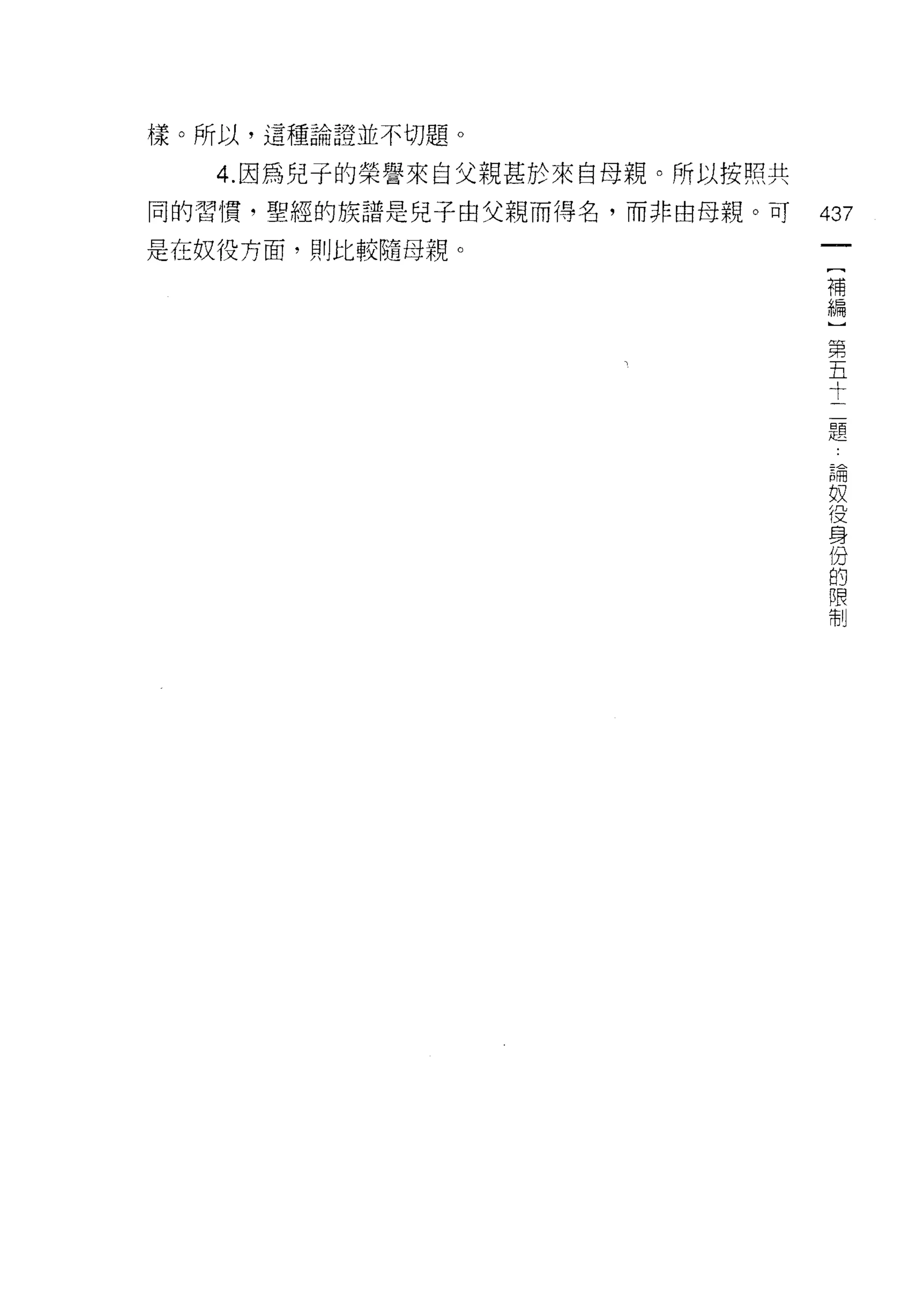 樣。所以，這種論證並不切題。

   4. 因為兒子的榮譽來自父親甚於來自母親。所以按照共
同的習慣，聖經的族譜是兒子由父親而得名，而非由母親。可     437

是在奴役方面，則比較隨母親。
                                 (
                                 補
                                 編
                                     第
                                     五
                                     十
                                     二
                                     題

                                         論
                                         奴
                                         役
                                         身
                                         份
                                         的
                                         限
                                         制
 