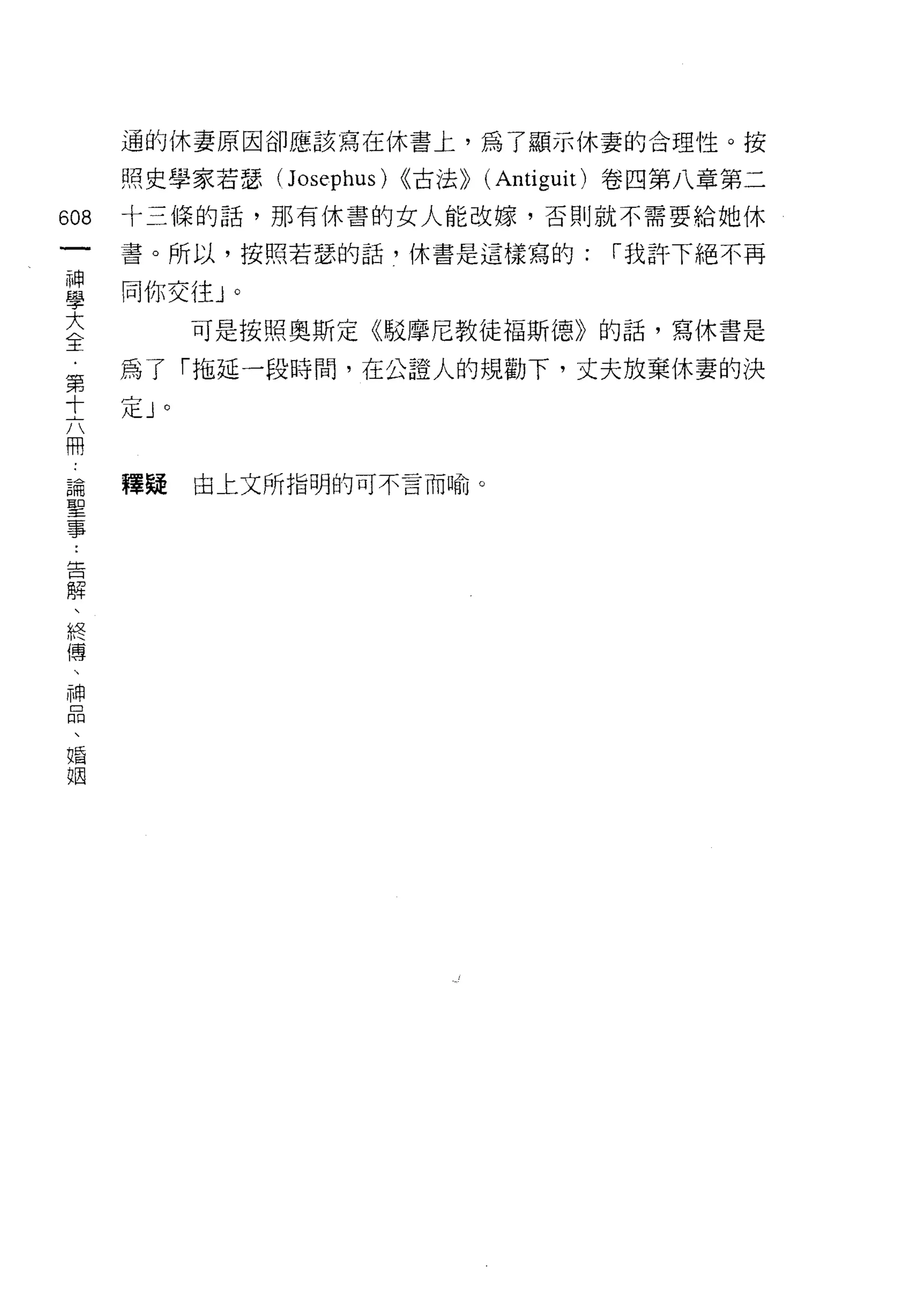 通的休妻原因卻應該寫在休書上，為了顯示休妻的合理性。按

      照史學家若瑟(J osephus) <<古法>> (Antiguit) 卷四第八章第二

608   十三條的話，那有休書的女人能改嫁，否則就不需要給她休
 一    書。所以，按照若瑟的話，休書是這樣寫的:            1"我許下絕不再
 神
 學    向你交往」。

 大             可是按照奧斯定《駁摩尼教徒褔斯德》的話，寫休書是

 全    為了 「拖延一段時間，在公證人的規勸下，丈夫放棄休妻的決
 ﹒    定J
 第
           0




 十
 六    釋疑       由上文所指明的可不言而喻。

 冊
 論
 聖
 事
 告
 解
 、
 終
 傳
 、
 神
 品
 、
 婚
 姻
 