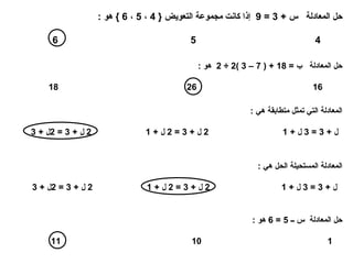 حل المعادلة  س  + 3 = 9  إذا كانت مجموعة التعويض  { 4  ،  5  ،  6 }  هو  : 4  5  6   حل المعادلة  ب  = 18 + ( 7 – 3 )2 ÷ 2  هو  : 16  26  18   المعادلة التي تمثل متطابقة هي  : ل  + 3 = 3  ل  + 1  2  ل  + 3 = 2  ل  + 1  2  ل  + 3 = 2 ل  + 3   المعادلة المستحيلة الحل هي  : ل  + 3 = 3  ل  + 1  2  ل  + 3 = 2  ل  + 1  2  ل  + 3 = 2 ل  + 3   حل المعادلة  س ــ  5 = 6  هو  : 1  10  11   