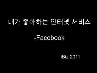 내가 좋아하는 인터넷 서비스-Facebook iBiz2011  