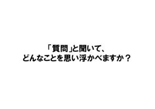 「質問」と聞いて、
どんなことを思い浮かべますか？
 