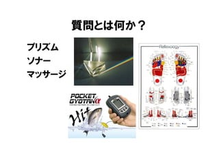 質問とは何か？
プリズム
ソナー
マッサージ
 