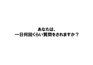 あなたは、
一日何回くらい質問をされますか？
 