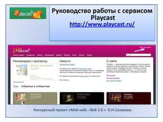                             Конкурсный проект «Мой кейс –Beб 2.0.»  О.Н.Саламаха Руководство работы с сервисом  Playcast http://www.playcast.ru/ 