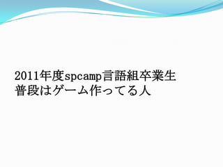 2011年度spcamp言語組卒業生普段はゲーム作ってる人