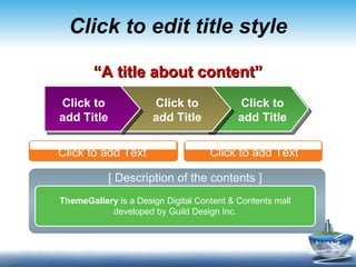 Click to edit title style Click to add Title ThemeGallery  is a Design Digital Content & Contents mall developed by Guild Design Inc. Click to add Title Click to add Title “ A title about content” [ Description of the contents ] Click to add Text Click to add Text 