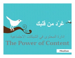 ‫ﻏ ّد ﻣﻦ ﻗﻠﺒﻚ‬
                          ‫ﺮ‬
 ‫ادارة اﻟﻤﺤﺘﻮى ﻓﻲ اﻟﺸﺒﻜﺎت اﻻﺟﺘﻤﺎﻋﯿﺔ‬
‫‪The Power of Content‬‬
                               ‫‪@boafnan‬‬
 