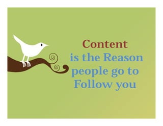 Content
is the Reason
people go to
 Follow you
 
