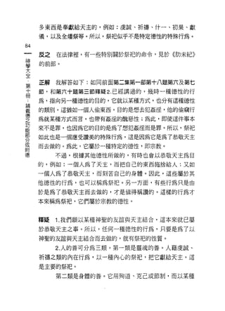 多東西是奉獻給天主的，例如:虔誠、折禱、什一、初果、獻

     1義，以及全矯祭等。所以，祭把似乎不是特定德性的特殊行為。

84
     皮之   在法律裡，有一些特別關於奈中巴的命令，見於《肋未紀》

富    的前部。
大
全
     正解   我解答如下:如同前面第二集第一部第十八題第六及第七
第
十    節，和第六十題第三節釋疑 2. 已經講過的，幾時一種德性的行
冊
     為，指向另一種德性的目的，它就以某種方式，也分有這種德性

靈    的類別。這猶如一個人偷東西，目的是想去犯姦淫，他的偷竊行
軍    為就某種方式而言，也帶有姦淫的醜惡性;為此，即使這件事本
是    來不是罪，也因為它的目的是為了想犯姦淫而是罪。所以，脫
罪    如此也是一個應受讚美的特殊行為，這是因為它是為了恭敬天主
話    而去做的。為此，它屬於一種特定的德性，即宗教。
德         不過，根據其他德性所做的，有時也會以恭敬天主為目

     的，例如:一個人為了天主，而把自己的東西施捨給人;又如

     一個人為了恭敬天主，而刻苦自己的身體。因此，這些屬於其

     他德性的行為，也可以稱為祭把。另一方面，有些行為只是由
     於是為了恭敬天主而去做的，才是值得稱讚的。這樣的行為才

     本來稱為祭把，它們屬於宗教的德性。


     釋疑   1. 我們願以某種神聖的友誼與天主結合，這本來就已屬

     於恭敬天主之事。所以，任何一種德性的行為，只要是為了以

     神聖的友誼與天主結合而去做的，就有祭把的性質。

          2. 人的善可分為三類。第一類是靈魂的善。人藉虔誠、

     祈禱之類的內在行為，以一種內心的祭把，把它獻給天主。這

     是主要的祭把。

          第二類是身體的善。它用殉道、克己或節制，而以某種
 