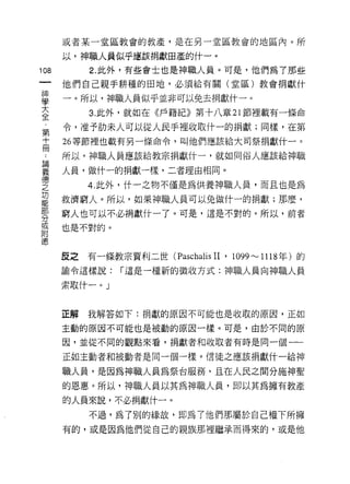 互支者某一堂區教會的教產，是在另一堂區教會的地區內。所

    以，神職人員似乎應該捐獻田產的什一。
叫        2. 此外，有些會士也是神職人員。可是，他們為了那些
一
    他們自己親手耕種的田地，必須給有關(堂區)教會捐獻什
神
學   一。所以，神職人員似乎並非可以免去捐獻什一。

大        3. 此外，就如在《戶籍紀》第十八章 21 節裡載有一條命
全   令，准予肋未人可以從人民手裡收取什一的捐獻;同樣，在第
﹒   26 等節裡也載有另一條命令，叫他們應該給大司祭捐獻什一。
第
    所以，神職人員應該給教宗捐獻什一，就如同俗人應該給神職
十
冊   人員，做什一的捐獻一樣，二者理由相同。

論        4. 此外，什一之物不僅是為供養神職人員，而且也是為
義   救濟窮人。所以，如果神職人員可以兔做什一的捐獻;那麼，
德   窮人也可以不必捐獻什一了。可是，這是不對的。所以，前者
之
功   也是不對的。

能
部   反之有一條教宗賈利二世(    Paschalis II ' 1099......__ 1118 年)的
分   諭令這樣說:   í 這是一種新的徵收方式:神職人員向神職人員
到   索取什一。」
附
德
    正解   我解答如下:捐獻的原因不可能也是收取的原因，正如

    主動的原因不可能也是被動的原因一樣。可是，由於不同的原

    因，並從不同的觀點來看，捐獻者和收取者有時是同一個一一

    正如主動者和被動者是同一個一樣。信徒之應該捐獻什一給神

    職人員，是因為神職人員為祭台服務，且在人民之間分施神聖
    的恩惠。所以，神職人員以其為神職人員，即以其為擁有教產

    的人員來說，不必捐獻什一。

         不過，為了別的緣故，即為 7 他們那屬於自己權下所擁
    有的，或是因為他們從自己的親族那裡檔承而得來的，或是他
 