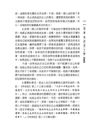 諾。這樣的責任屬於自然法律。不過，為使一個人由於做了某

一項承諾，而必須負起民法上的責任，還需要其他的條件。天

主雖然不需要我們的財物，我們卻對祂負有極大的義務。所               117
以，向祂所許的誓願最真有約束力。

     2. 如果一個人所誓許的事，不論由於什麼原因而無法做          售

到，他都必須盡其所能地去做;這樣，他至少應有敏於行事的              集

意願。為此，那誓許要去進某一座隱修院的，他就必須盡量設              第
法使自己能被那座隱修院接受。如果他的意圖主要是在約束自              部

己去進修會，繼而他選擇了這一修會或這個地方，認為這是為              第

他最合適的;那麼，他若不能被那裡收容的話，他就必須去進              ♀
別的修會。可是，如果他的主要意圖是約束自己去進這個修               益
會，或者到這個地方去，因為他特別喜歡這個修會或這個地                自

方;如果這些人不願意接納他，他就不必去進別的修會。                誓
                                         願
     不過，如果他由於自己的罪過，而不能實行自己的誓

願，他就必須首先為自己已犯的罪過做補贖。譬如說，如果一
個女子許下了貞潔願，而後來不守誓願的話，她就不僅是應該

實行她所能做的事，即保存永久的節操，而且也應該後悔自己

因犯罪而所受的損失。

     3. 誓顧的責任，是由人自己的意願和立意所形成的。為
此，   <<申命紀》第二十三章 23 節說:   í 凡你口中說出來的，你

應遵守:凡你自願及親口向上主你的天主所許諾的，你應執

行。」所以，如果許願者的意願和立意，是約束自己必須立刻
還願;那麼，他就必須及早執行。可是，如果是想在某一個時
期，或在某種情況之下;那麼，他就不必立刻執行。不過，一

個人不可推右，超過他本來所想自己必須還願的時期;因為在

同一段文字裡也說:     r 幾時你向上主你的天主許願，不要遲延

還願;因為土主你的天主必向你追討。如果你遲廷，你就不免
有罪了。 J (<<申命紀》第二十三章 22 節)
 