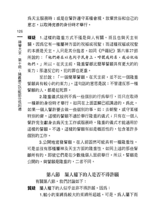為天主服務時;或是在誓許遵守某種會規，放棄世俗和自己的

      意志，以取得完善的身份時才舉行。

126
      釋疑    1 .這樣的隆重方式不僅是與人有關，而且也與天主有
當     關，因為它有一種屬神方面的祝褔或祝聖;而這種祝福或祝聖
大     的本源是天主，人只是其分施者。如同《戶籍紀》第六章 27 節
全
      所說的:   I 他們將在以色列子氏身上，呼號我的名，我必祝福
第
十     他們。」所以，在天主前，隆重誓願比簡單誓願具有更大的約
冊
      束力;那違反它的，犯的罪也更重。
5悶
義           至於說:   I 一個簡單誓願，在天主前，並不比一個隆重
i惠
之     誓願具有較小的約束力 J '這句話的意思是說:不管違反那一種
功
      誓願的人，都是犯死罪。

            2. 隆重儀式按例不為一些個別的行為舉行，而只在取得
分
或
      一種新的身份時才舉行，如同在上面正解已經講過的。為此，
附
德     如果一個人誓許要去做一些個別的事，如:去朝聖，或守某種

      特別的齋，這樣的誓願不適於舉行隆重的儀式;只有在一個人

      誓許完全獻身去為天主工作或服務峙，隆重的儀式才能適用於

      這樣的誓願。不過，這樣的誓願有如是概括性的，包含著許多

      個別的工作。

           3. 公開地宣發誓願，在人前固然可能具有一種隆重性，

      可是並沒有那種屬神及天主方面的隆重性，如同上述的那些誓

      願所有的，即使它們是在少數幾個人面前舉行。所以，誓願是
      公開的，與誓願是隆重的，二者不同。



             第八節    屬人權下的人是否不得許願
           有關第八節，我們討論如下:

      質疑    屬人權下的人似乎並非不得許願。因為:
            1. 較小的束縛為較大的束縛所超越。可是，為人屬下而
 